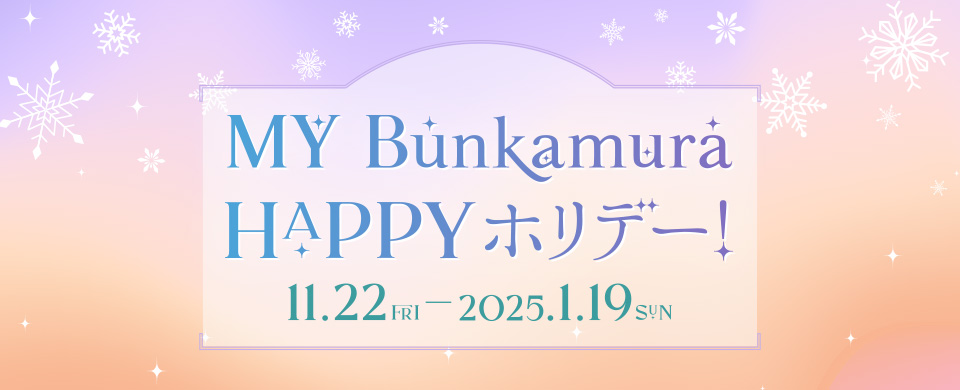 MY Bunkamura HAPPYホリデー！