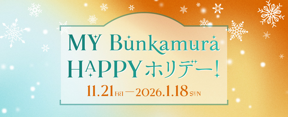 MY Bunkamura HAPPYホリデー！